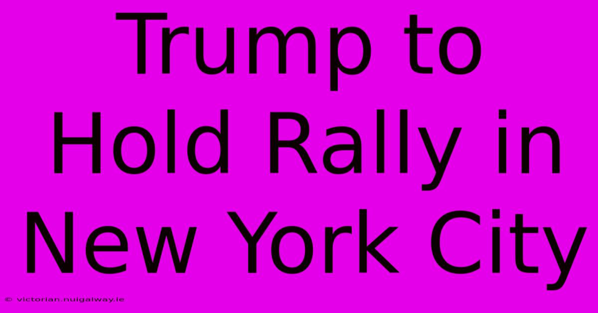 Trump To Hold Rally In New York City 