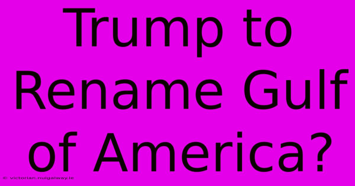 Trump To Rename Gulf Of America?