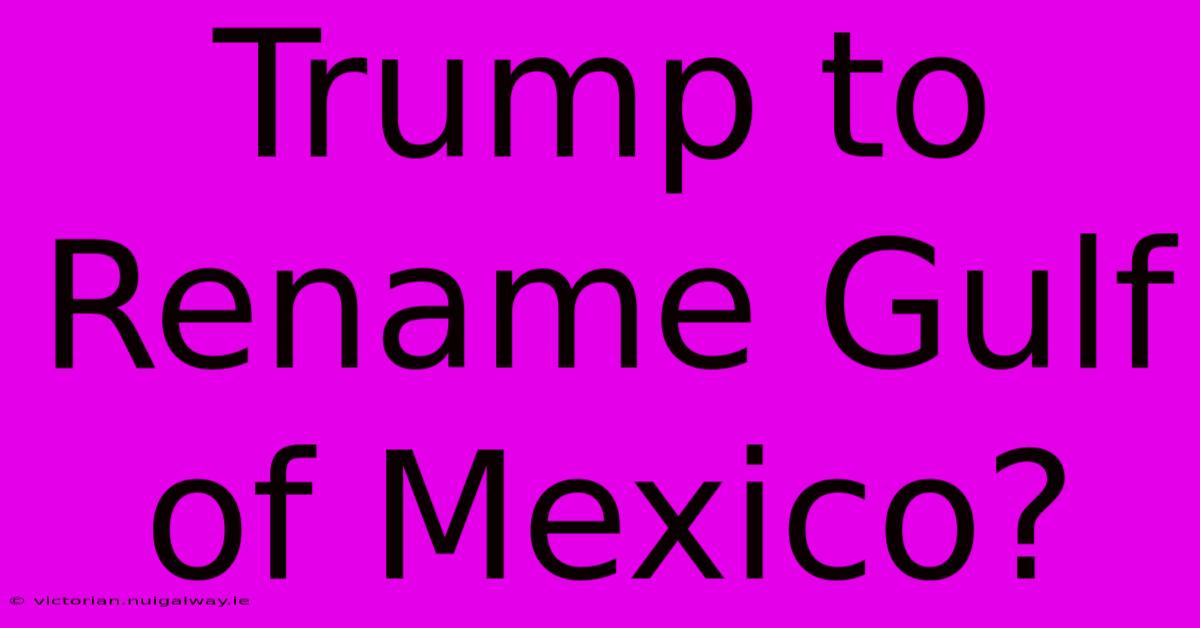 Trump To Rename Gulf Of Mexico?