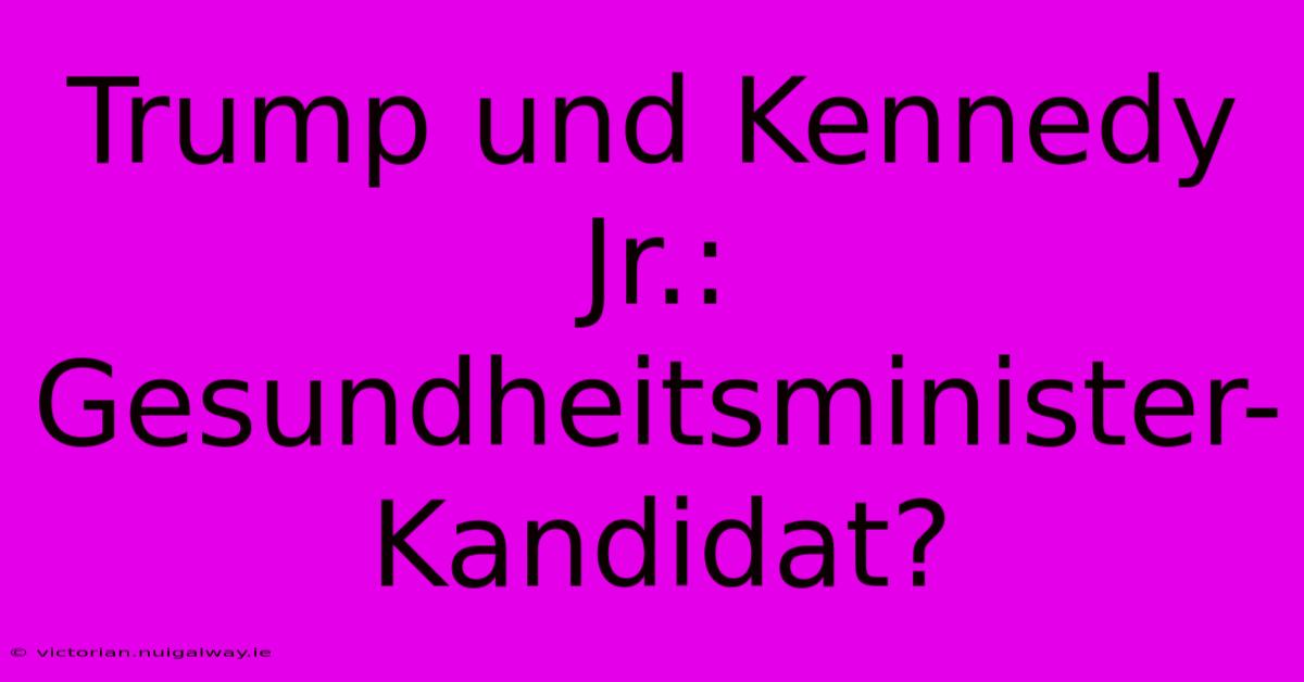 Trump Und Kennedy Jr.: Gesundheitsminister-Kandidat?