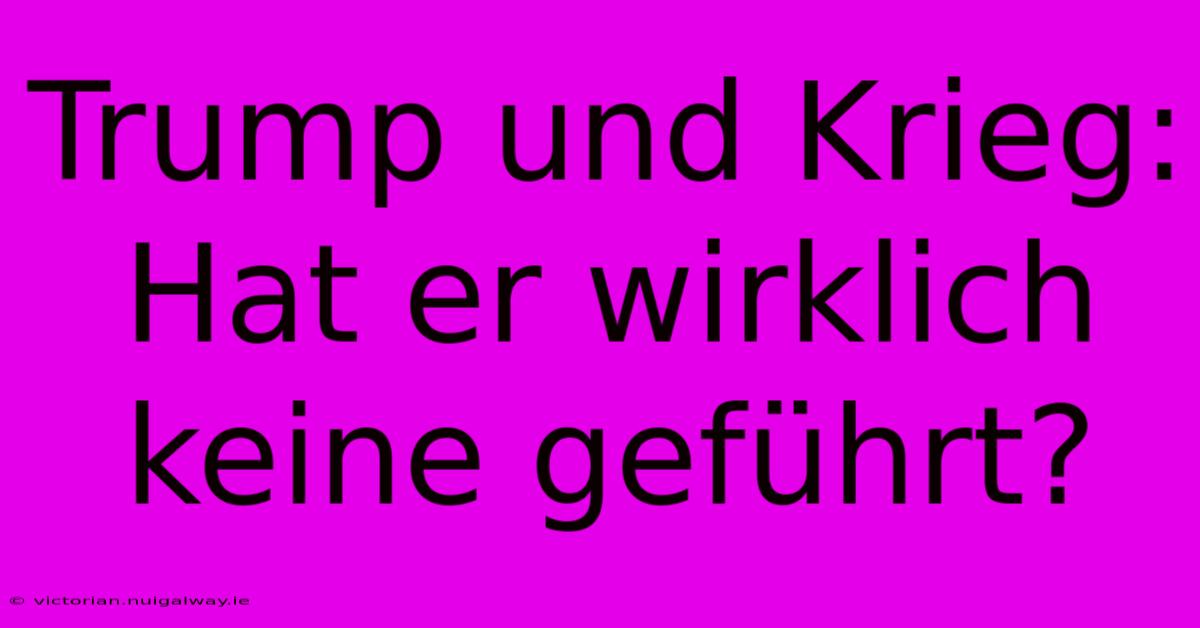 Trump Und Krieg: Hat Er Wirklich Keine Geführt?