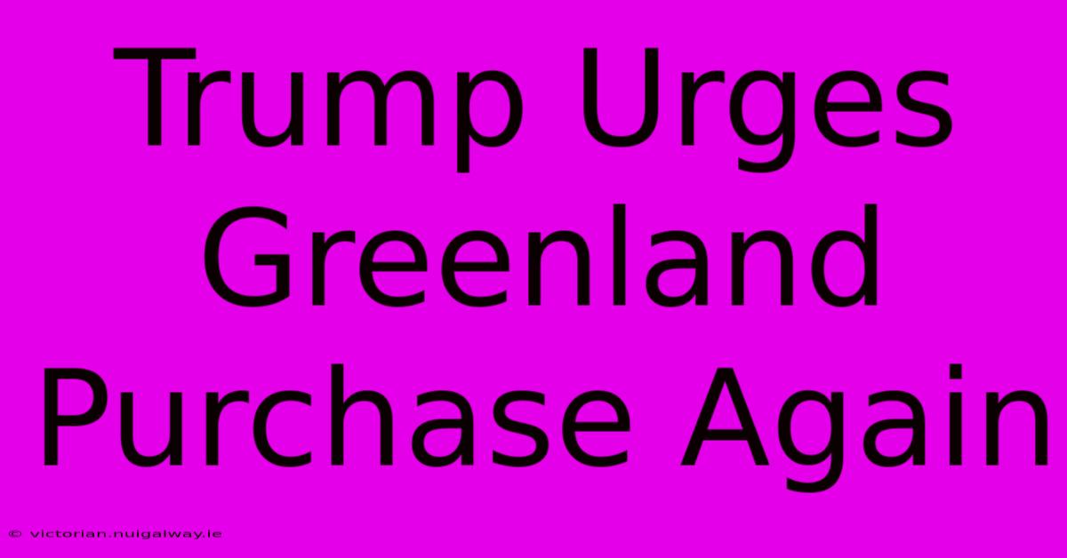 Trump Urges Greenland Purchase Again