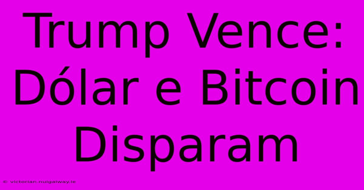 Trump Vence: Dólar E Bitcoin Disparam