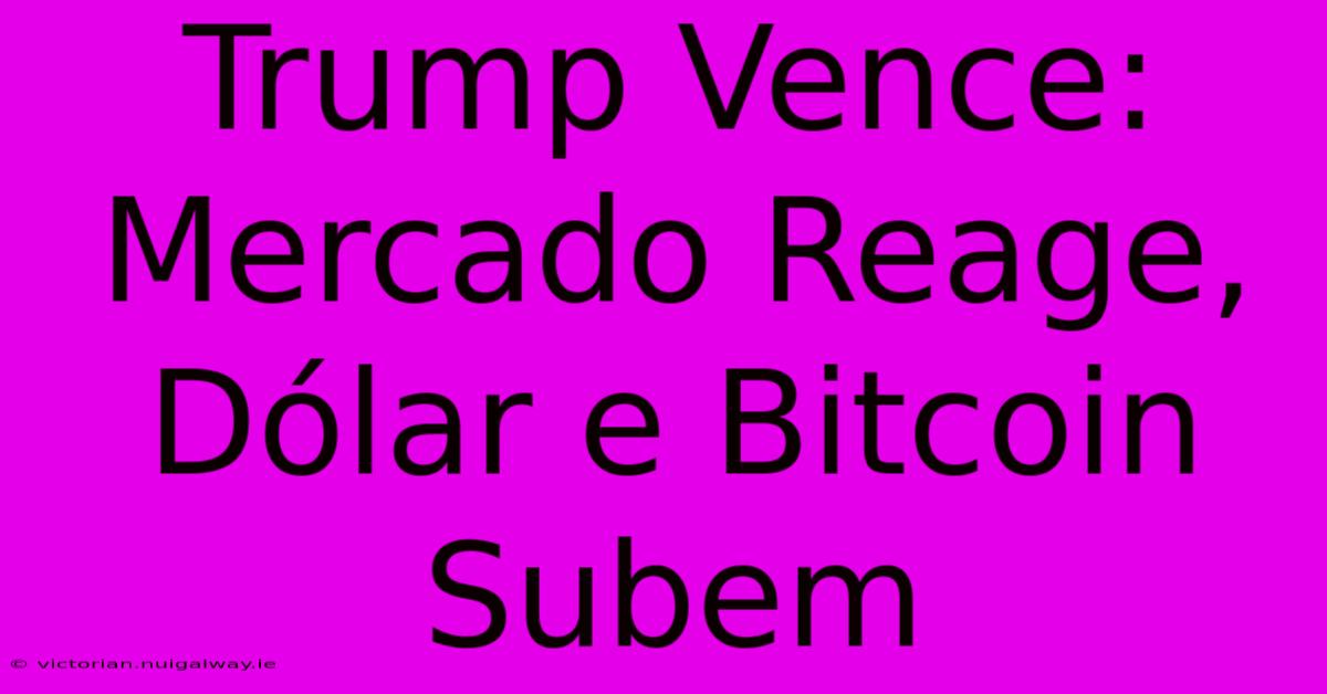 Trump Vence: Mercado Reage, Dólar E Bitcoin Subem 