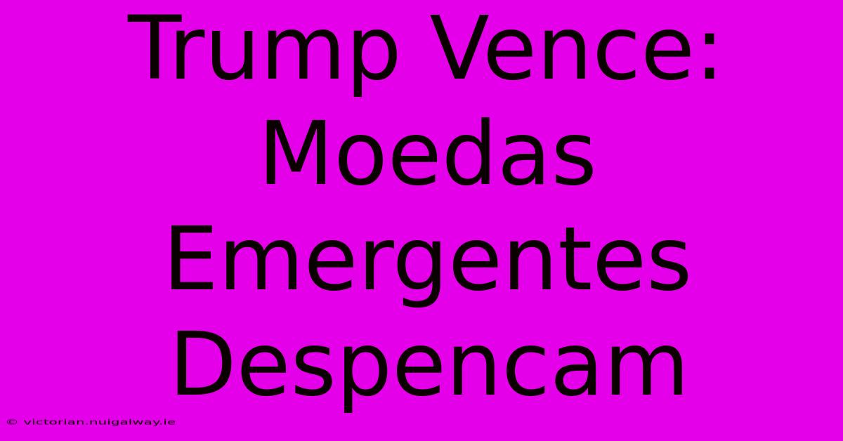 Trump Vence: Moedas Emergentes Despencam