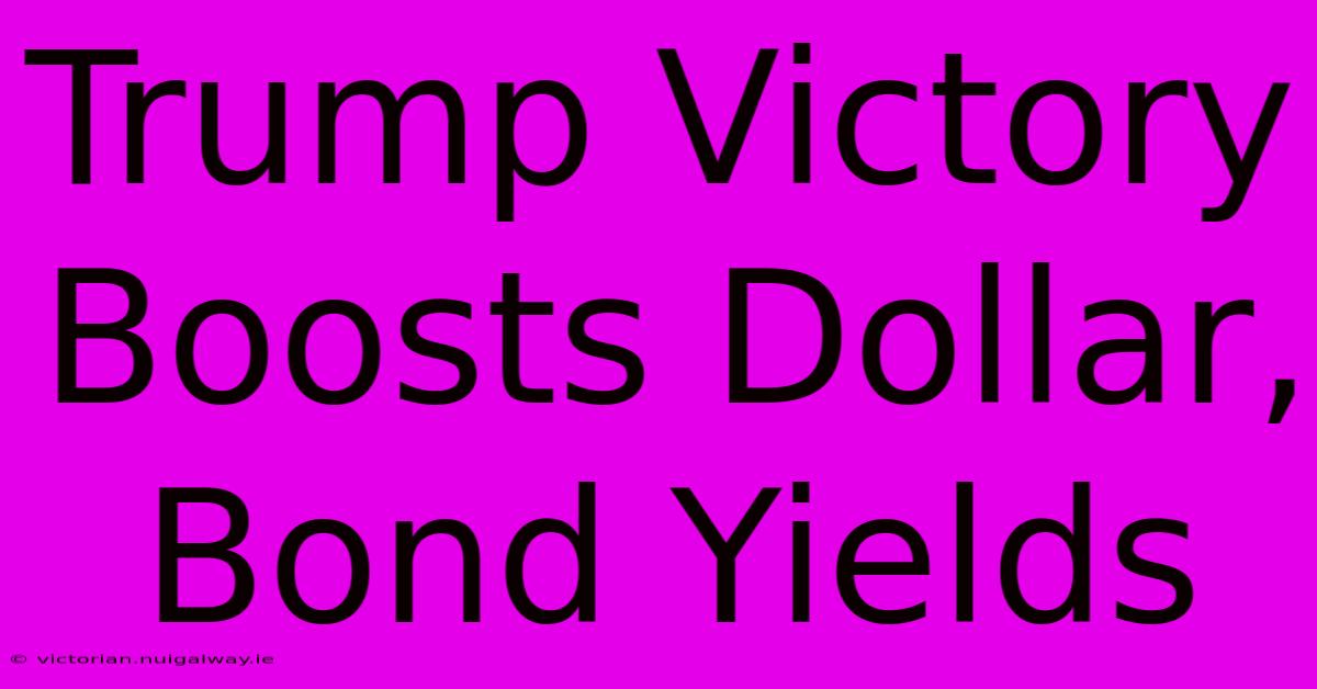 Trump Victory Boosts Dollar, Bond Yields