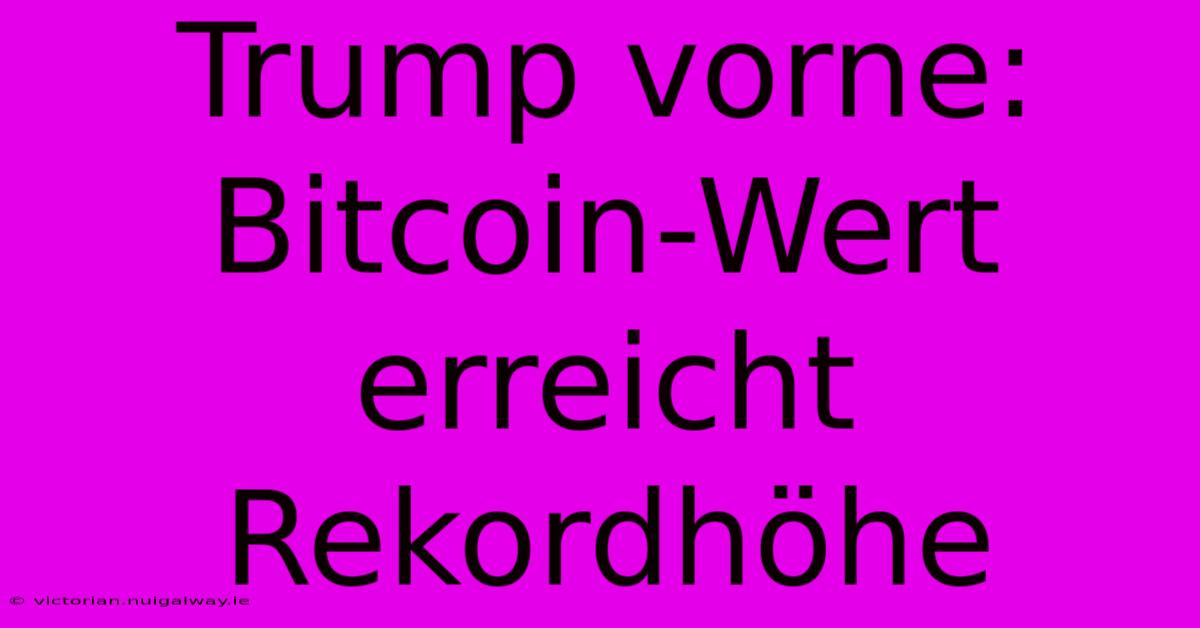 Trump Vorne: Bitcoin-Wert Erreicht Rekordhöhe