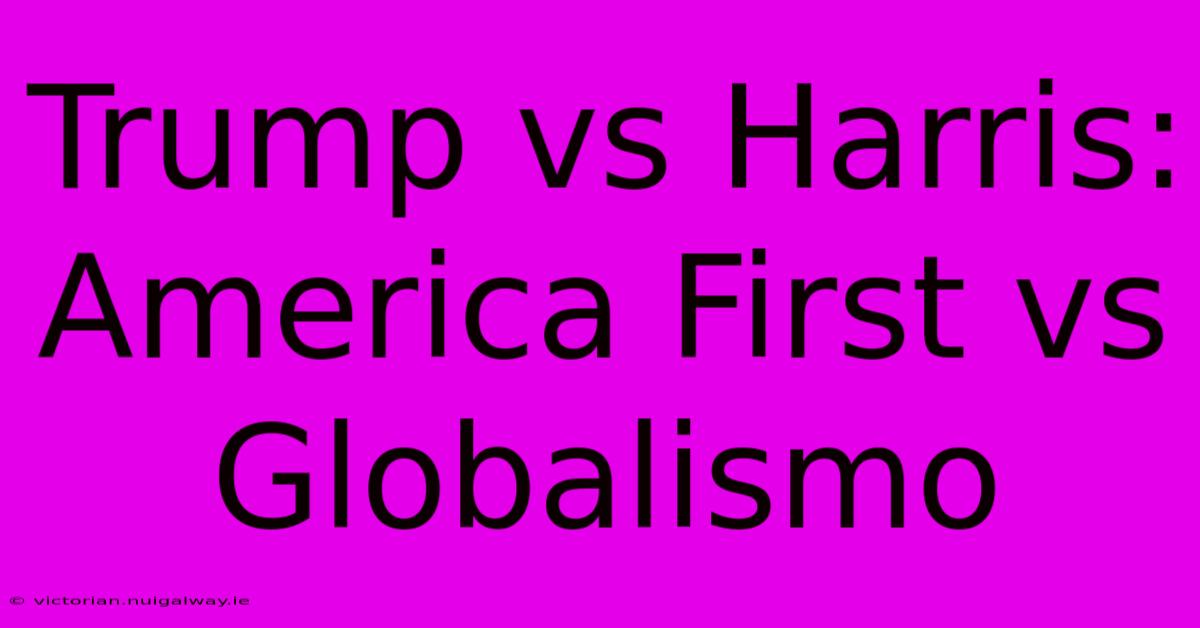 Trump Vs Harris: America First Vs Globalismo