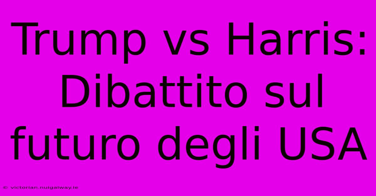 Trump Vs Harris: Dibattito Sul Futuro Degli USA 