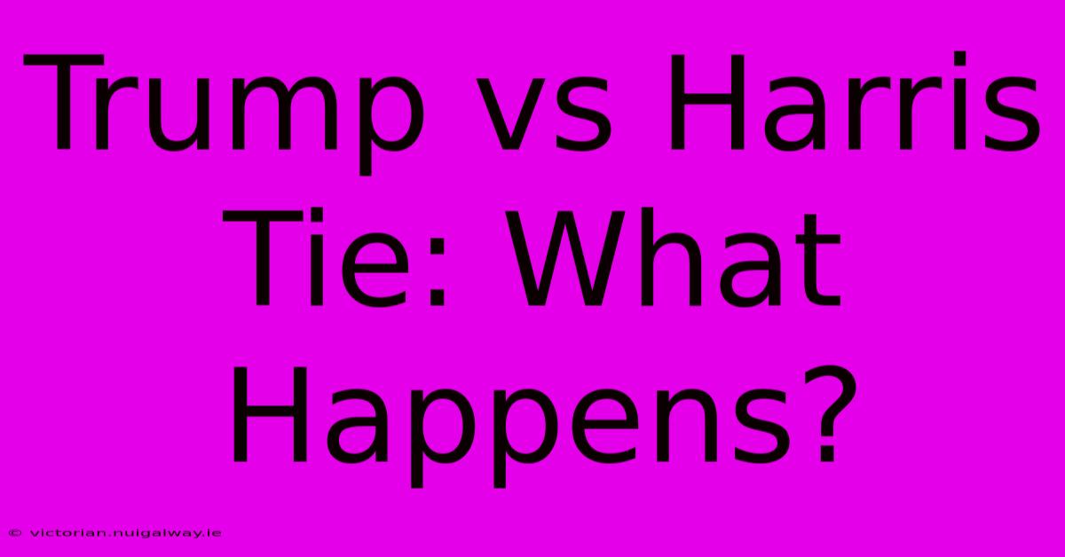 Trump Vs Harris Tie: What Happens?