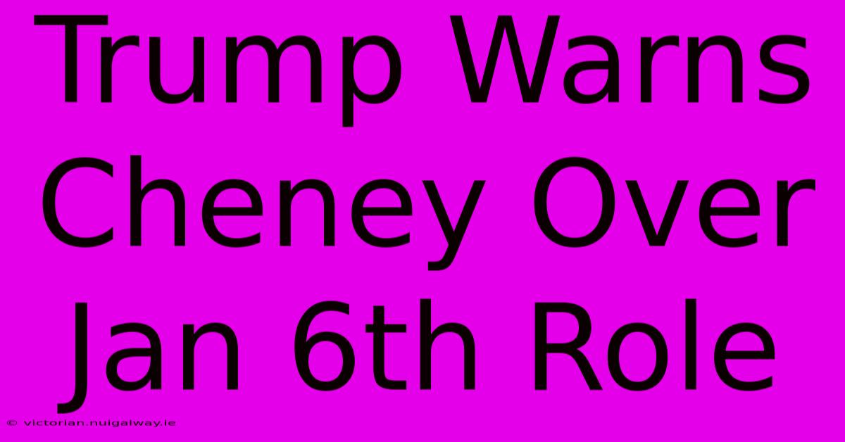 Trump Warns Cheney Over Jan 6th Role