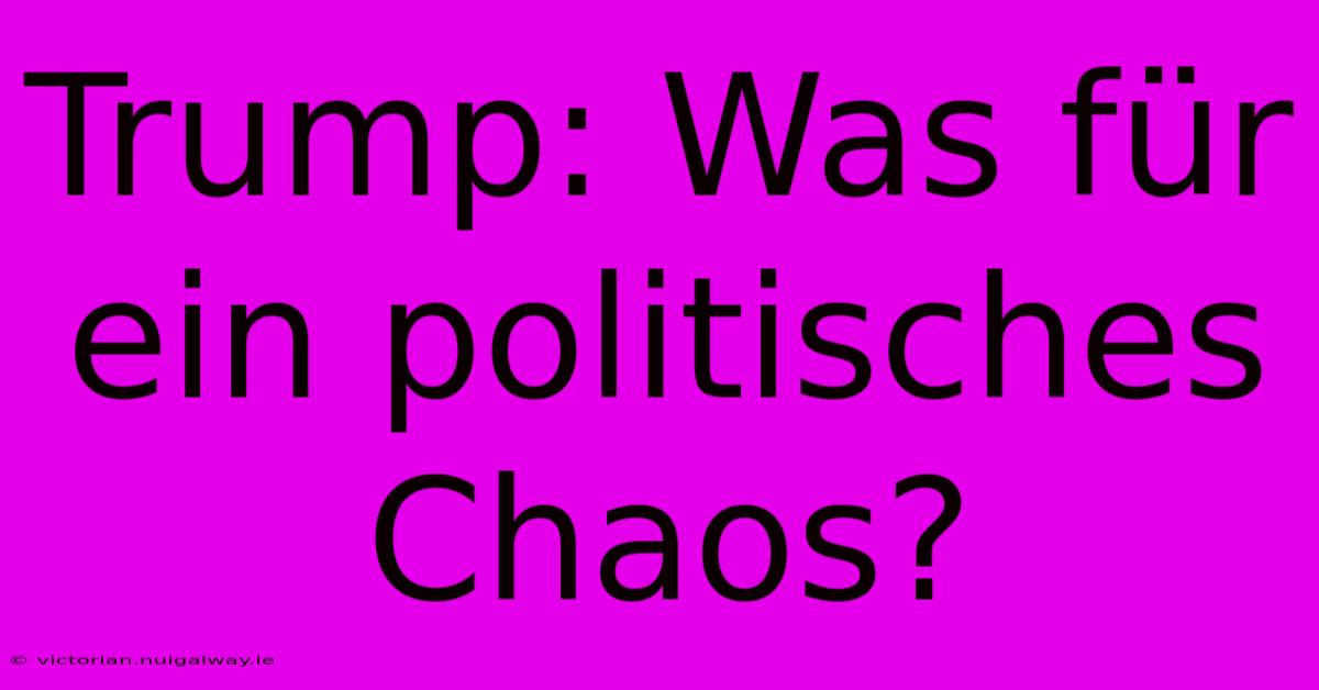 Trump: Was Für Ein Politisches Chaos?