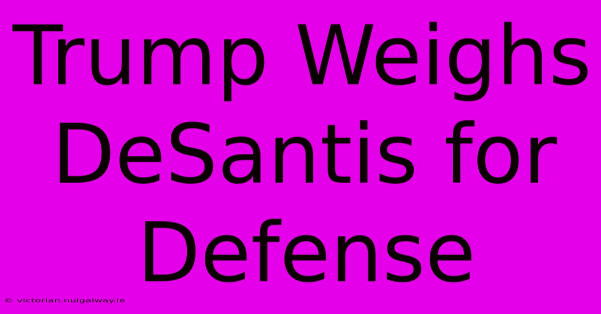 Trump Weighs DeSantis For Defense