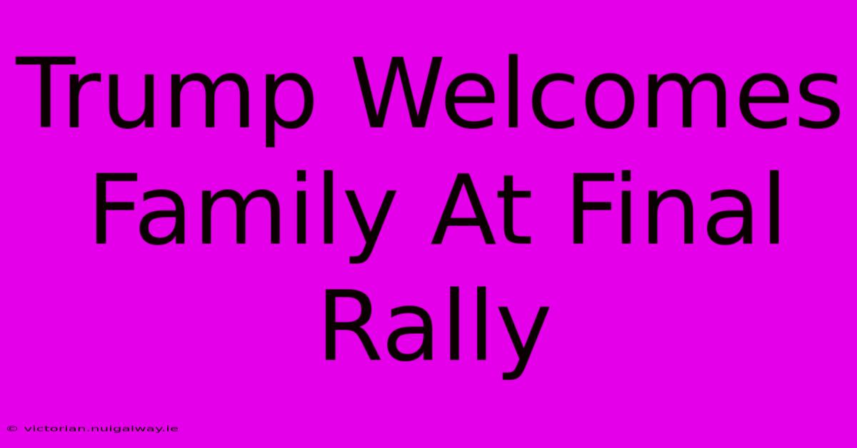 Trump Welcomes Family At Final Rally