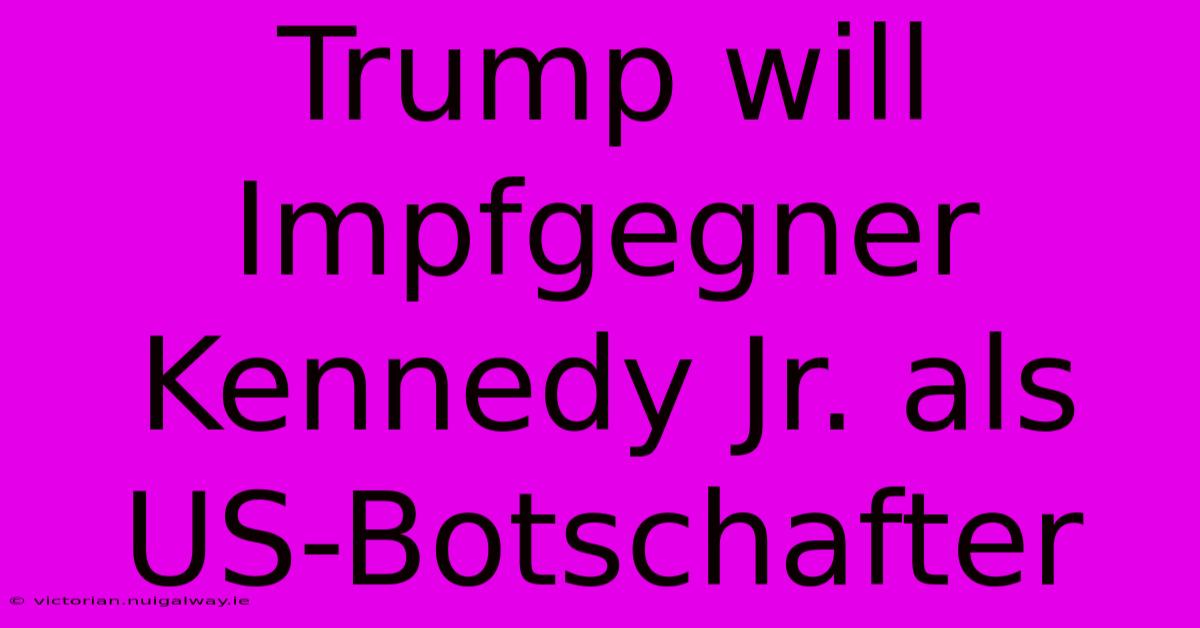 Trump Will Impfgegner Kennedy Jr. Als US-Botschafter 