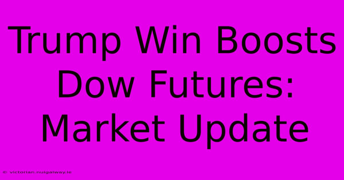 Trump Win Boosts Dow Futures: Market Update