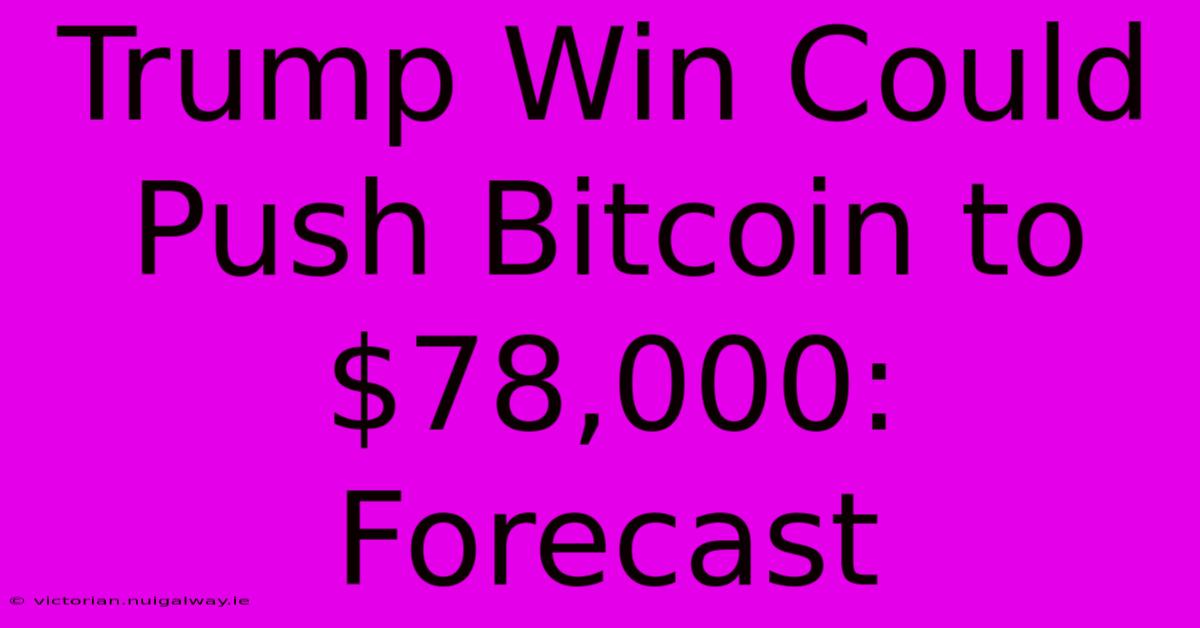 Trump Win Could Push Bitcoin To $78,000: Forecast