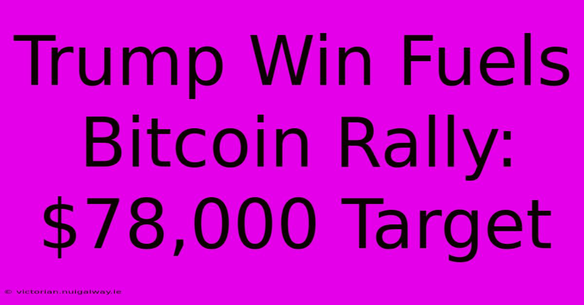 Trump Win Fuels Bitcoin Rally: $78,000 Target