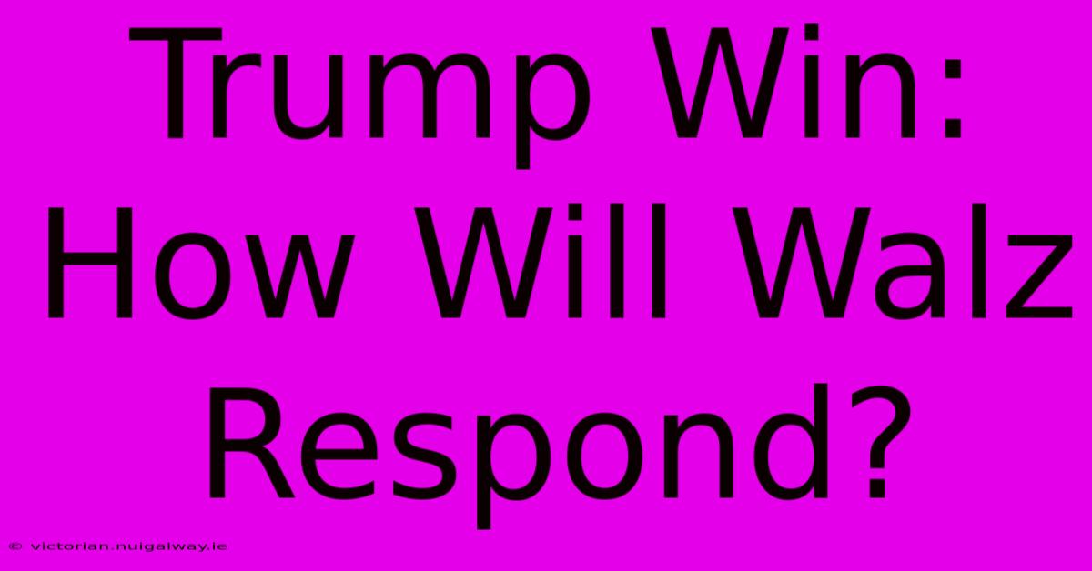 Trump Win: How Will Walz Respond?