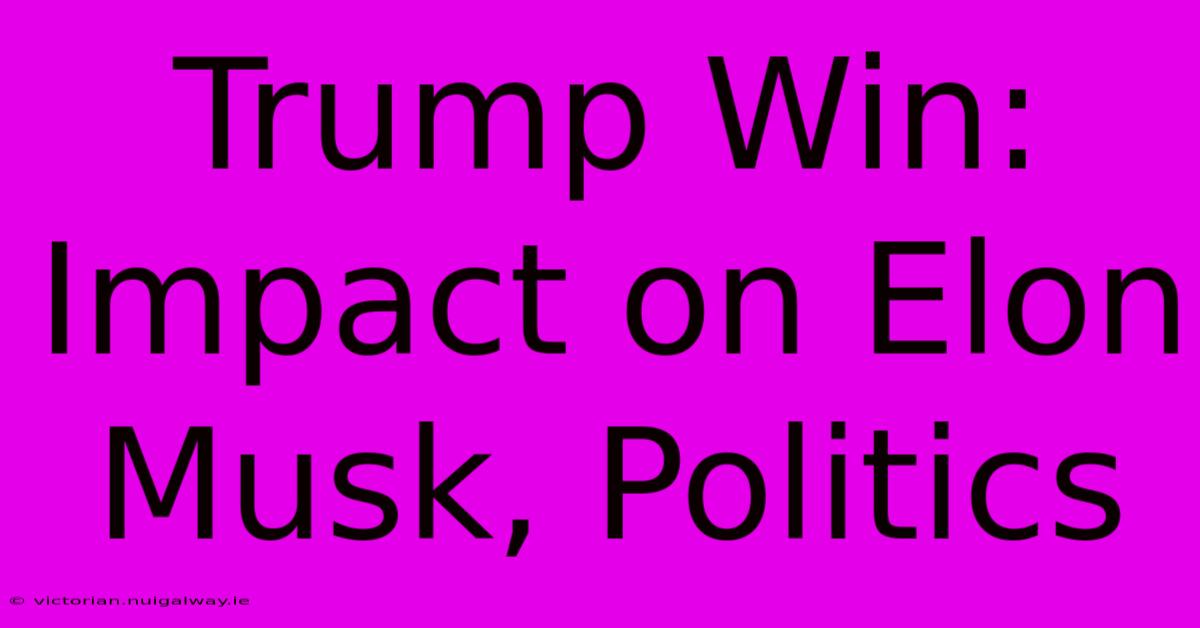 Trump Win: Impact On Elon Musk, Politics