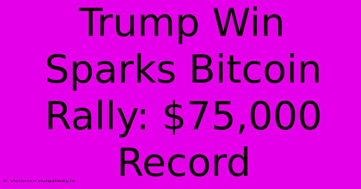 Trump Win Sparks Bitcoin Rally: $75,000 Record