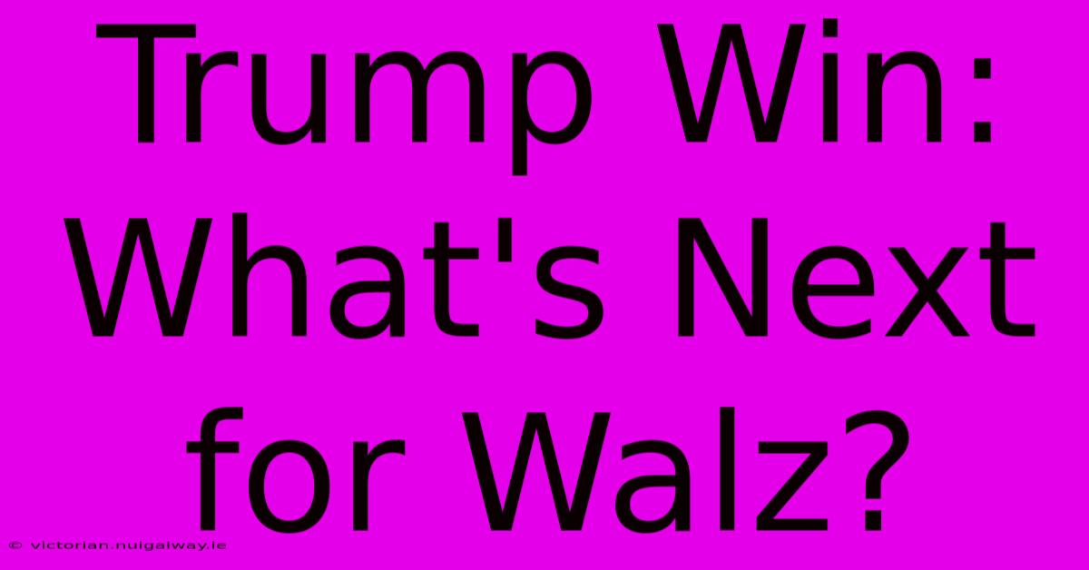 Trump Win: What's Next For Walz?