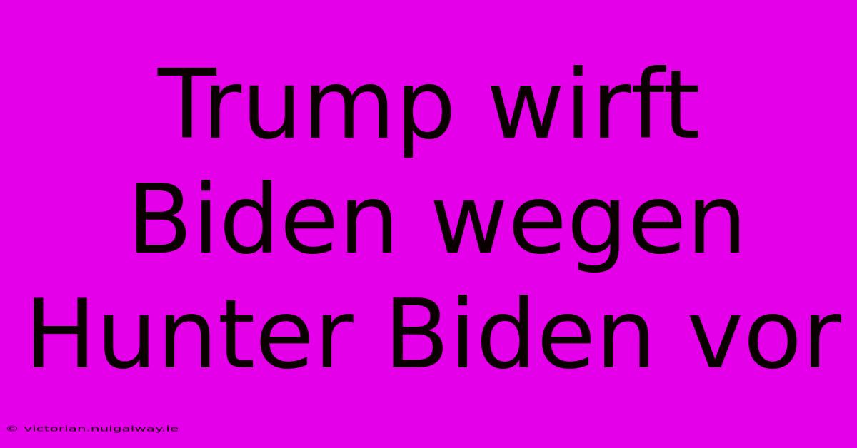 Trump Wirft Biden Wegen Hunter Biden Vor