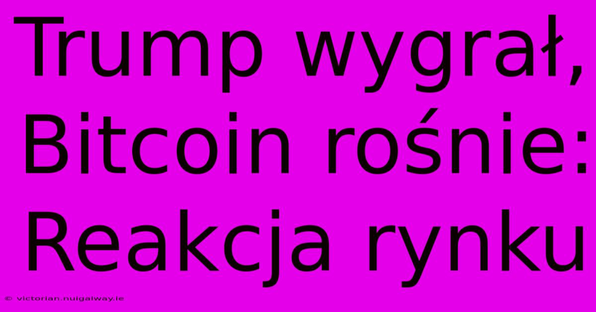 Trump Wygrał, Bitcoin Rośnie: Reakcja Rynku