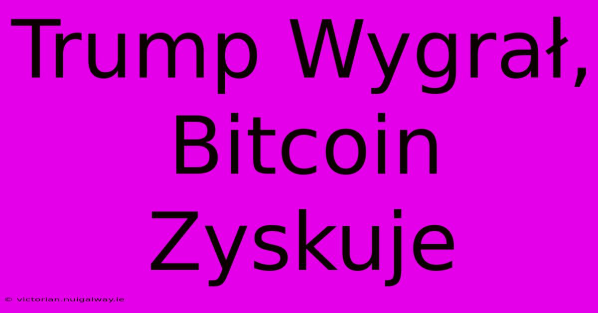 Trump Wygrał, Bitcoin Zyskuje