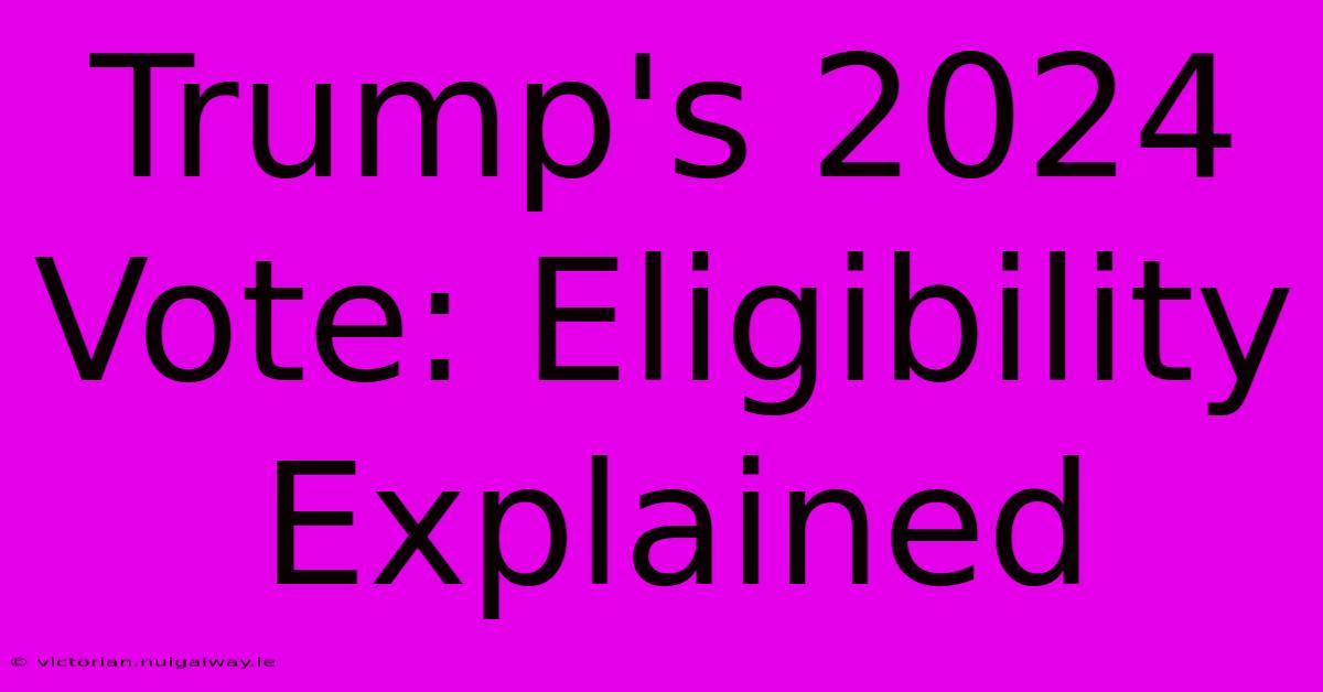 Trump's 2024 Vote: Eligibility Explained