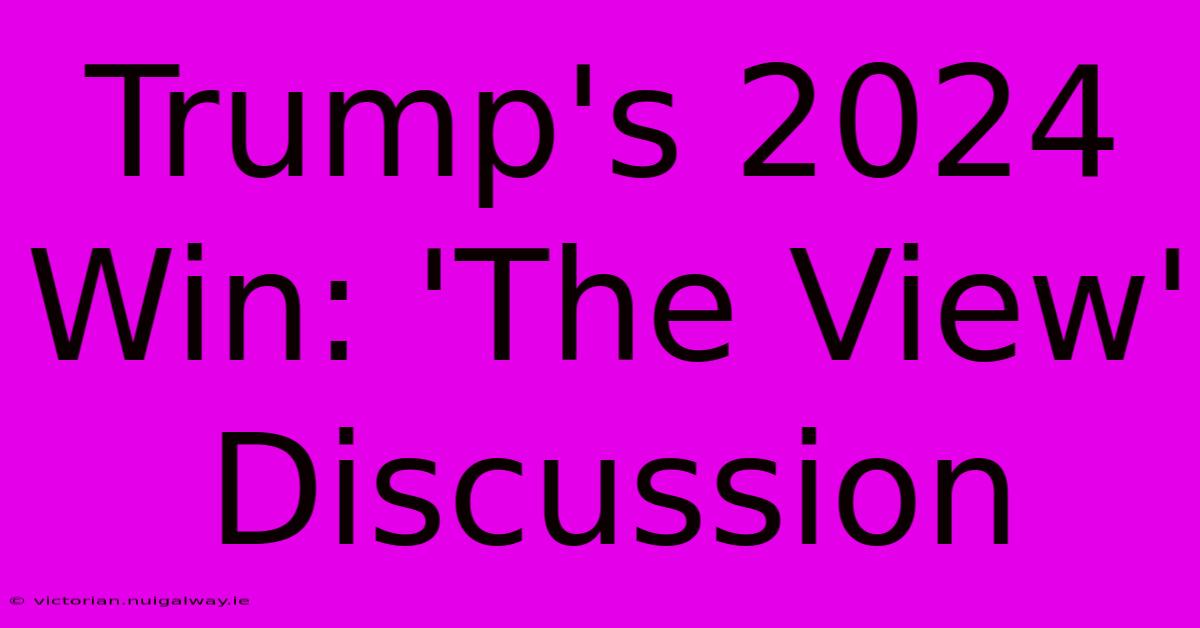 Trump's 2024 Win: 'The View' Discussion 