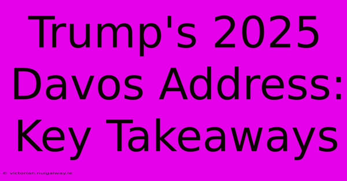 Trump's 2025 Davos Address: Key Takeaways