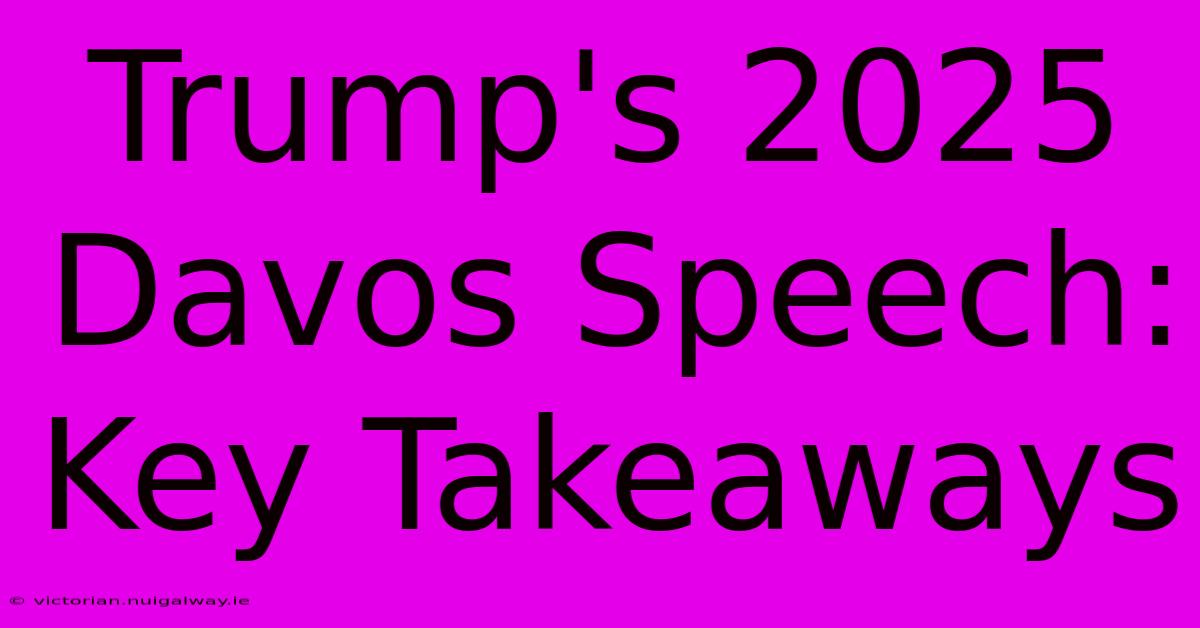 Trump's 2025 Davos Speech: Key Takeaways