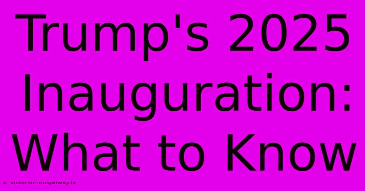 Trump's 2025 Inauguration: What To Know 