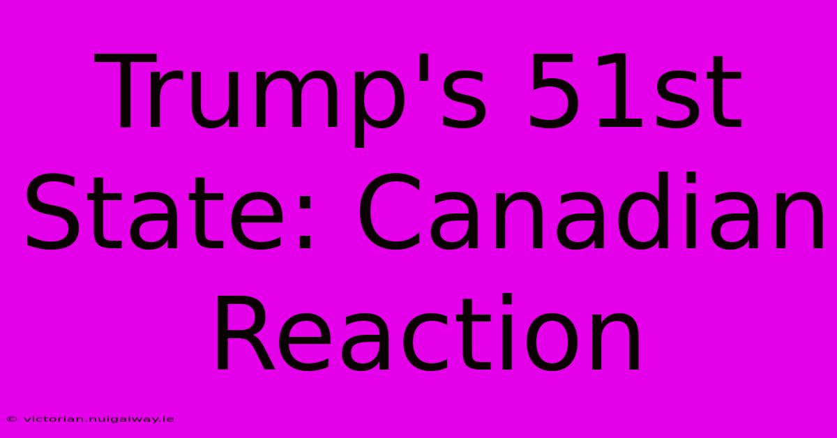 Trump's 51st State: Canadian Reaction