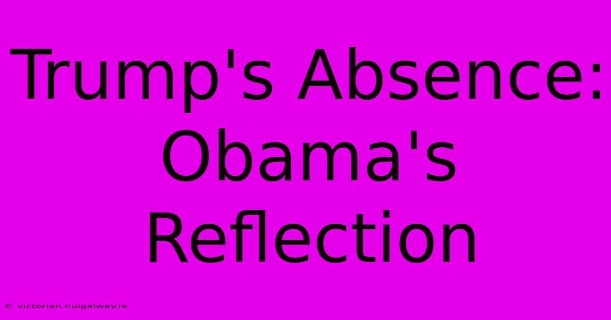 Trump's Absence: Obama's Reflection