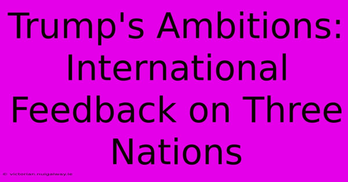 Trump's Ambitions: International Feedback On Three Nations