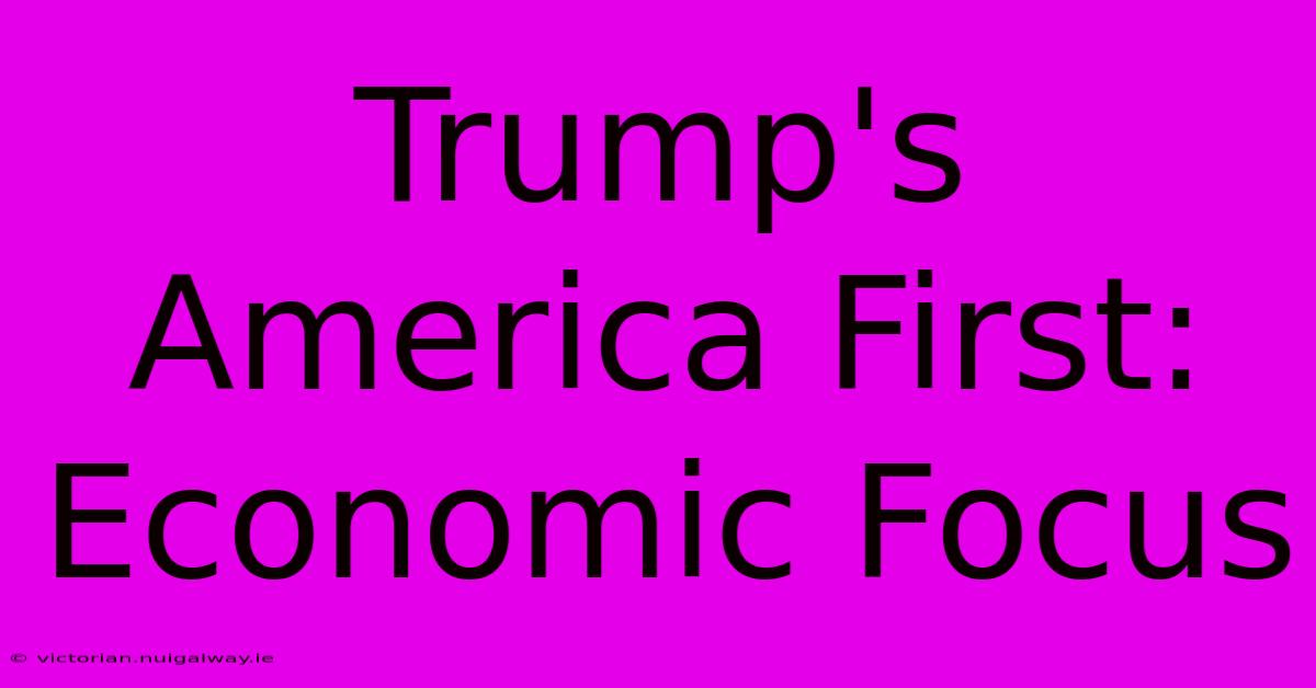 Trump's America First: Economic Focus