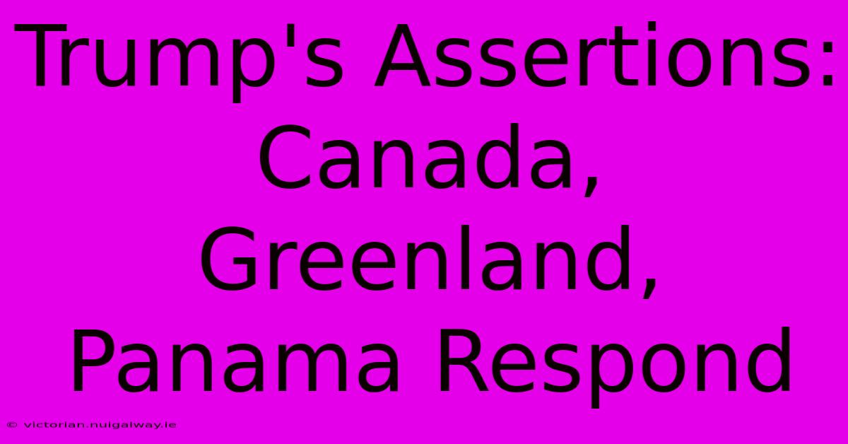 Trump's Assertions: Canada, Greenland, Panama Respond