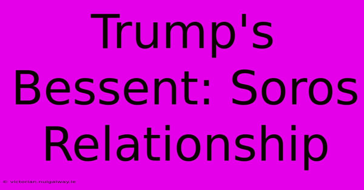 Trump's Bessent: Soros Relationship