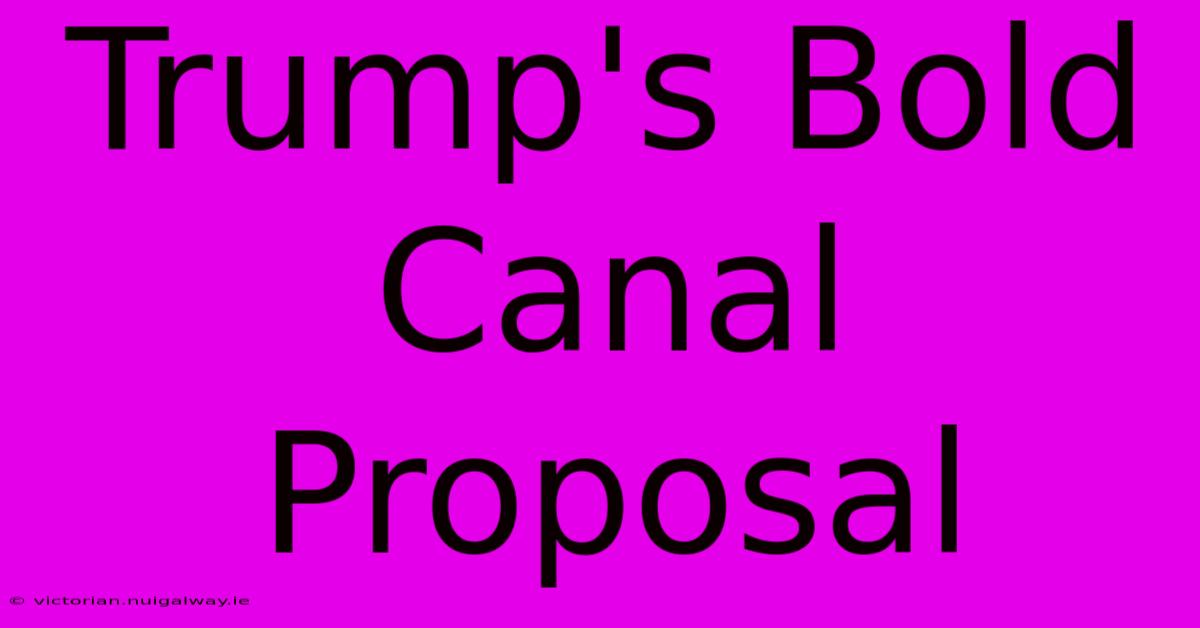 Trump's Bold Canal Proposal