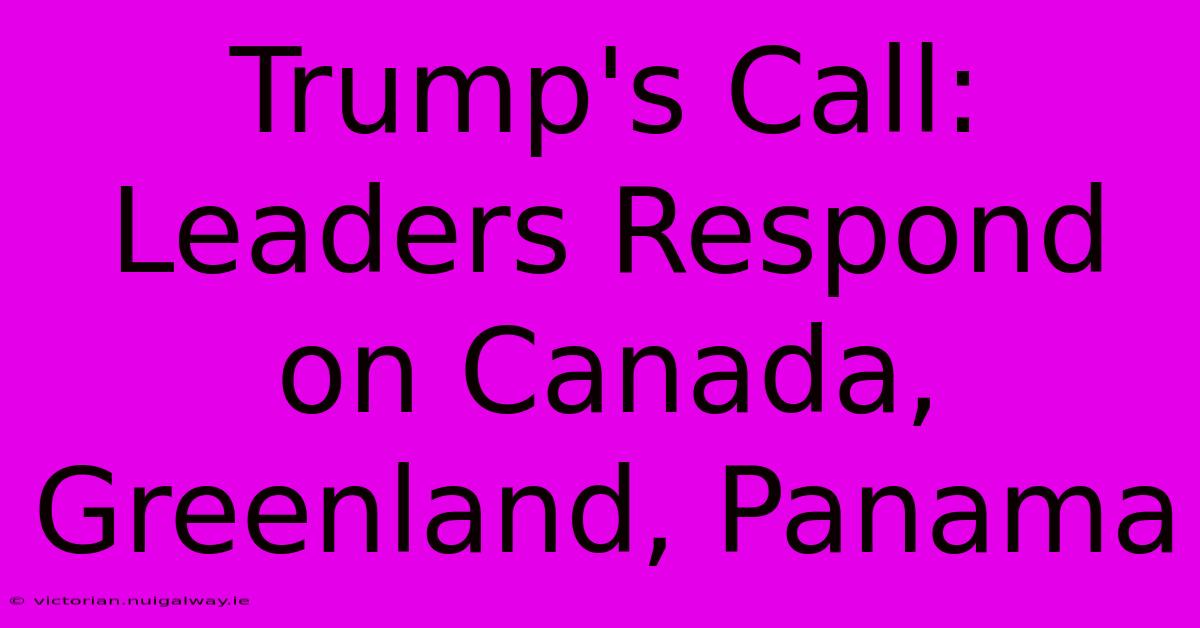 Trump's Call: Leaders Respond On Canada, Greenland, Panama