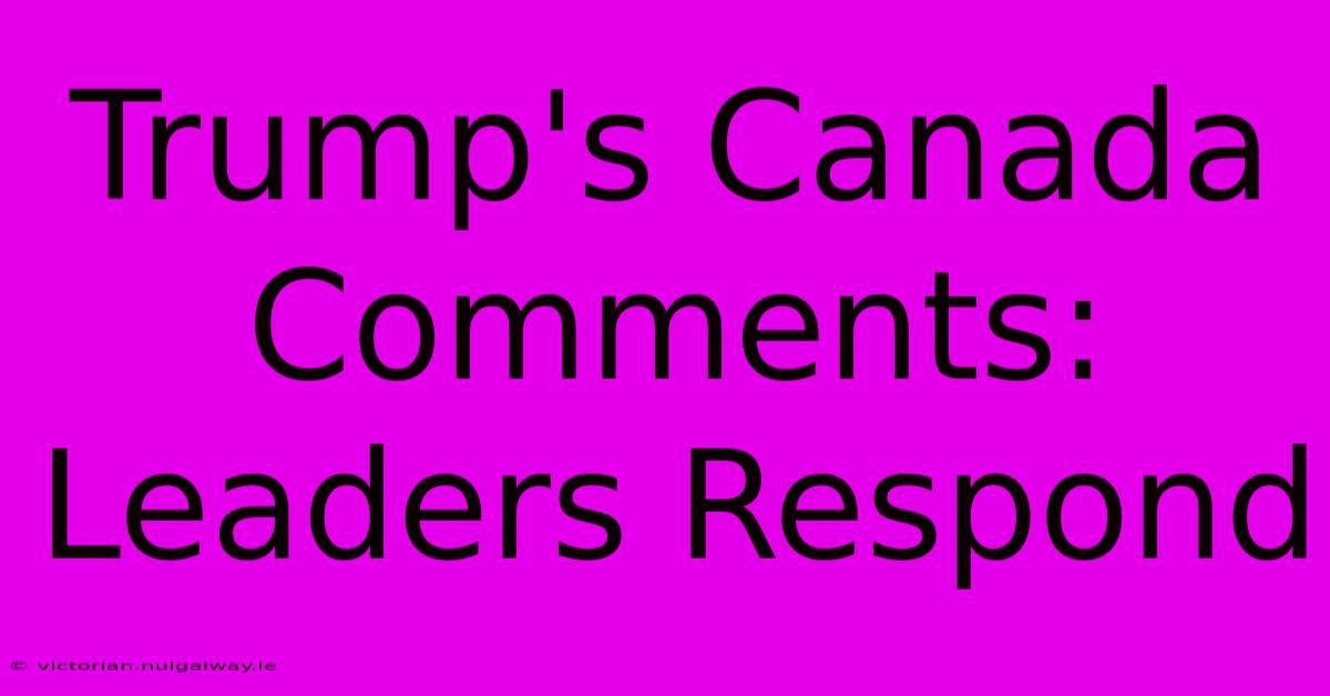 Trump's Canada Comments: Leaders Respond