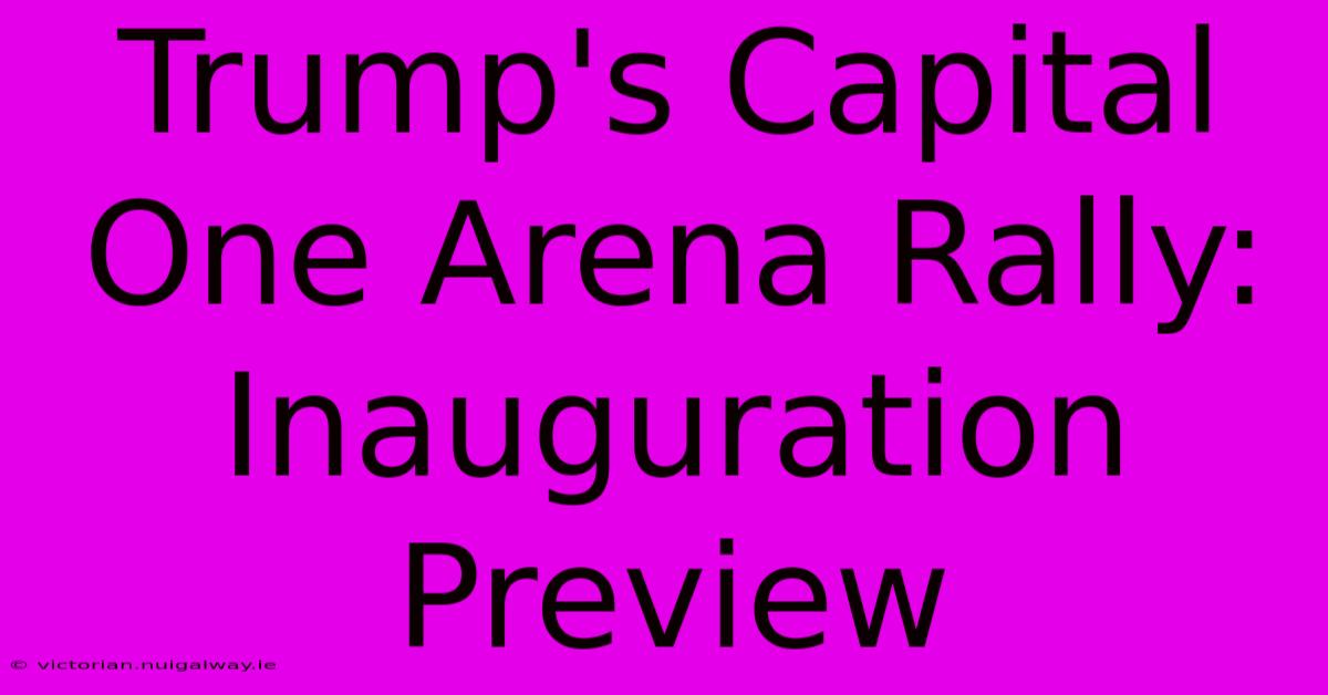 Trump's Capital One Arena Rally: Inauguration Preview