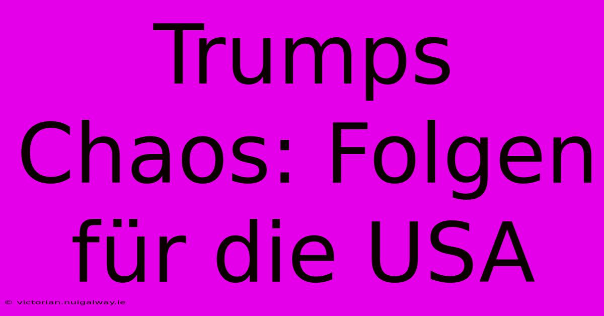 Trumps Chaos: Folgen Für Die USA