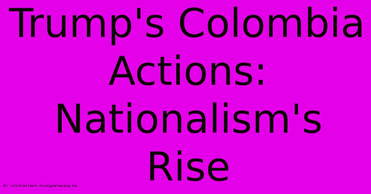 Trump's Colombia Actions:  Nationalism's Rise