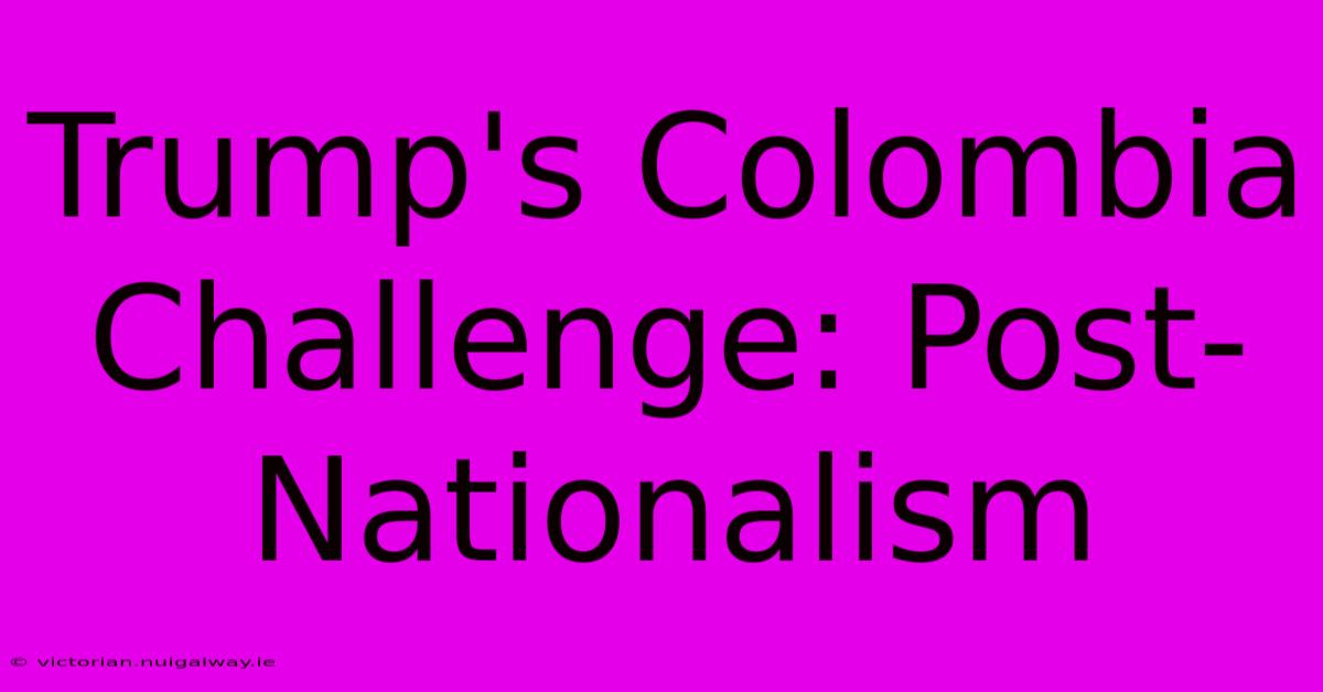 Trump's Colombia Challenge: Post-Nationalism