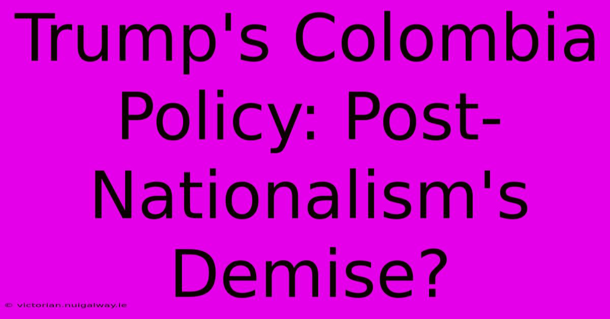 Trump's Colombia Policy: Post-Nationalism's Demise?