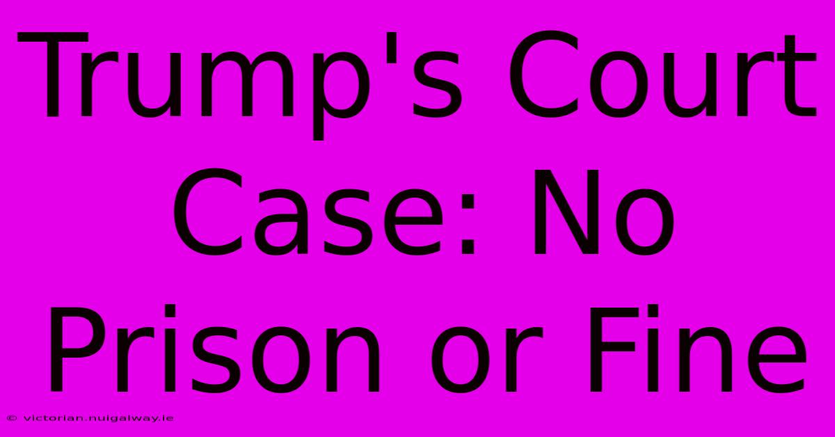 Trump's Court Case: No Prison Or Fine