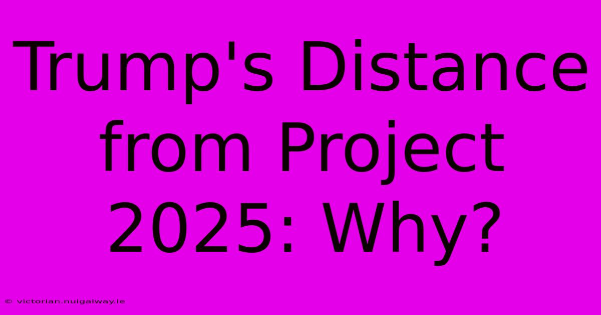 Trump's Distance From Project 2025: Why? 